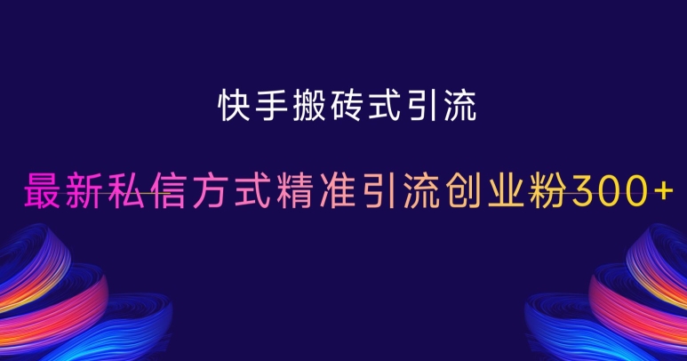 快手搬砖式引流，最新私信方式精准引流创业粉300+-灼光资源宝库