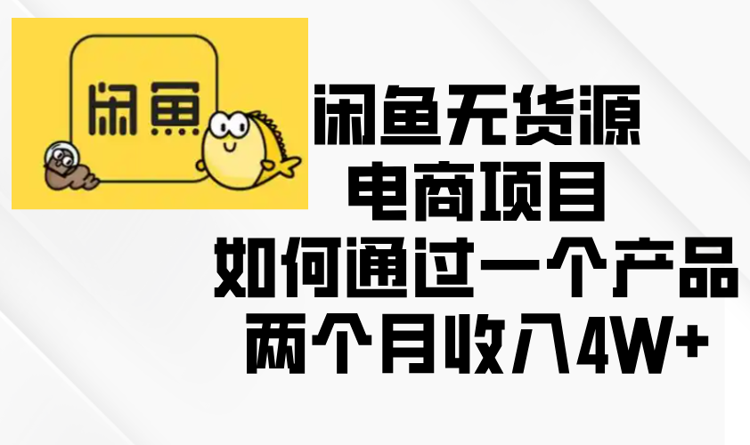 闲鱼无货源电商项目，如何通过一个产品两个月收入4W+-灼光资源宝库