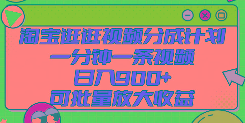 淘宝逛逛视频分成计划，一分钟一条视频， 日入900+，可批量放大收益-灼光资源宝库