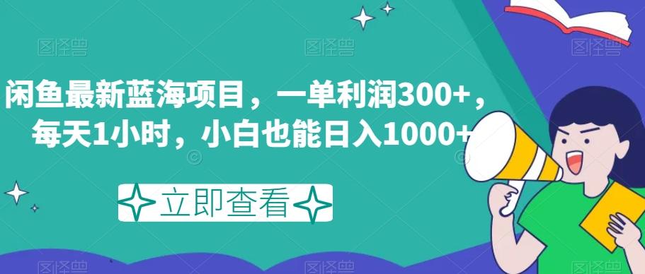 闲鱼最新蓝海项目，一单利润300+，每天1小时，小白也能日入1000+【揭秘】-灼光资源宝库