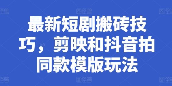 最新短剧搬砖技巧，剪映和抖音拍同款模版玩法-灼光资源宝库