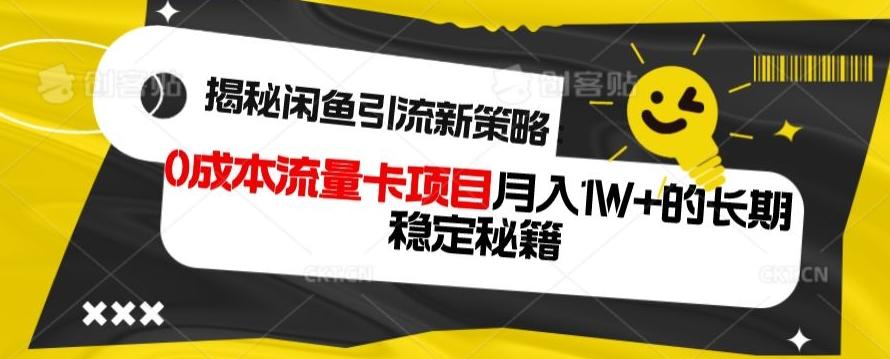 揭秘闲鱼引流新策略：0成本流量卡项目，月入1W+的长期稳定秘籍-灼光资源宝库
