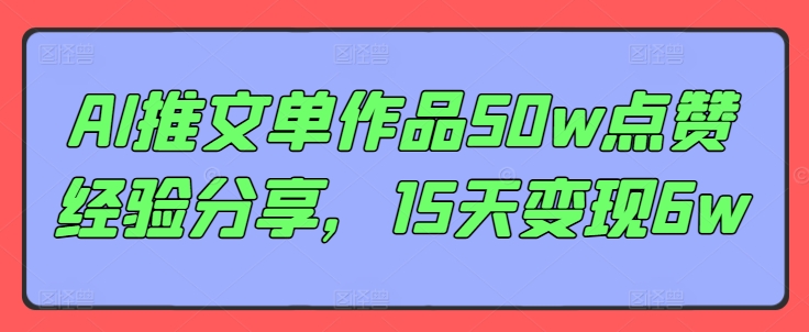 AI推文单作品50w点赞经验分享，15天变现6w-灼光资源宝库