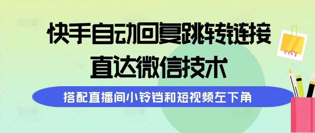 (9808期)快手自动回复跳转链接，直达微信技术，搭配直播间小铃铛和短视频左下角-蘑菇资源宝库