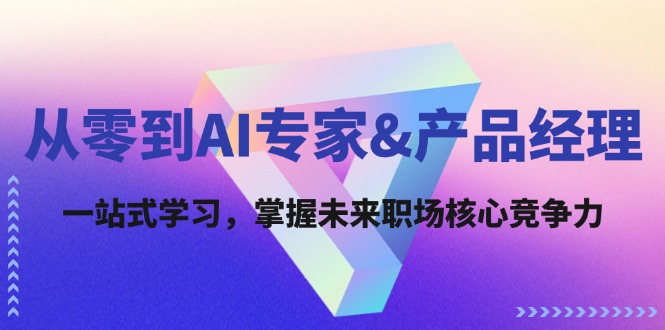从零到AI专家&产品经理：一站式学习，掌握未来职场核心竞争力-灼光资源宝库
