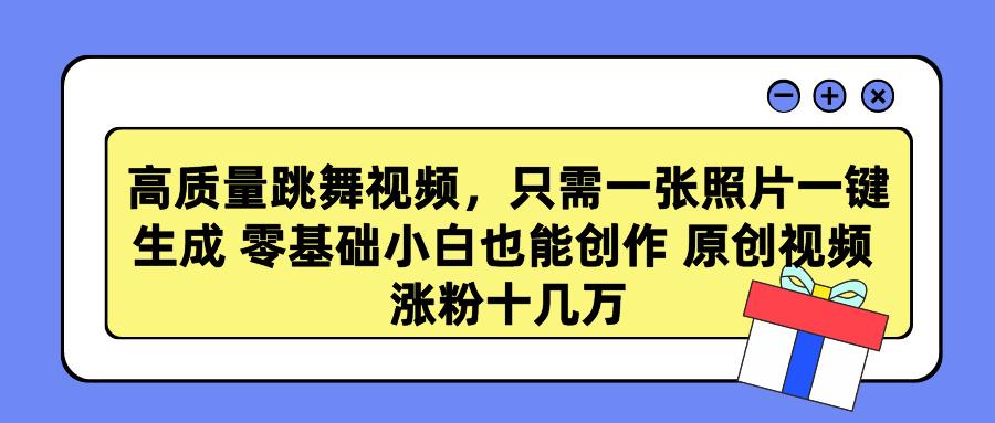 高质量跳舞视频，只需一张照片一键生成 零基础小白也能创作 原创视频 涨…-灼光资源宝库