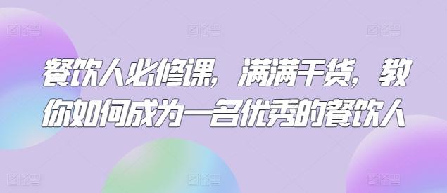 餐饮人必修课，满满干货，教你如何成为一名优秀的餐饮人-灼光资源宝库
