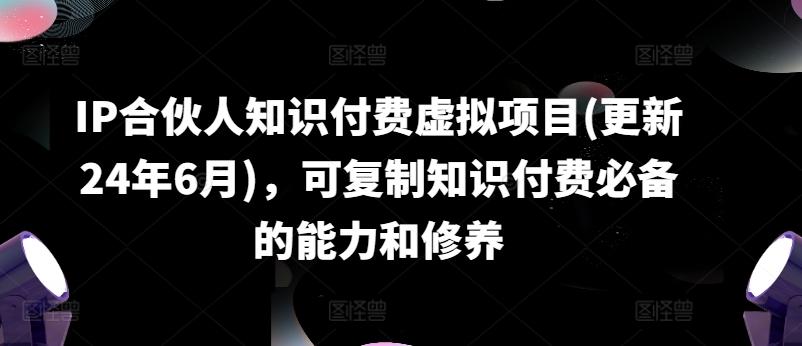 IP合伙人知识付费虚拟项目(更新24年6月)，可复制知识付费必备的能力和修养-灼光资源宝库