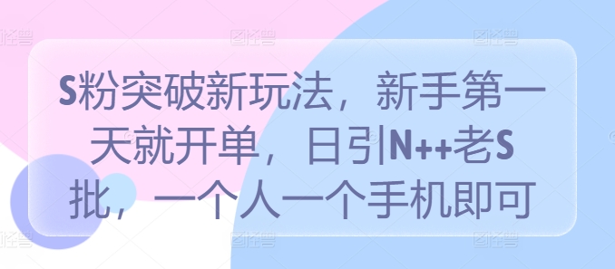 S粉突破新玩法，新手第一天就开单，日引N++老S批，一个人一个手机即可【揭秘】-灼光资源宝库