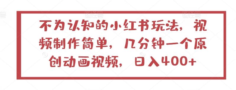 不为认知的小红书玩法，视频制作简单，几分钟一个原创动画视频，日入400+【揭秘】-灼光资源宝库