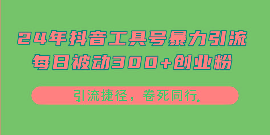 24年抖音工具号暴力引流，每日被动300+创业粉，创业粉捷径，卷死同行-灼光资源宝库