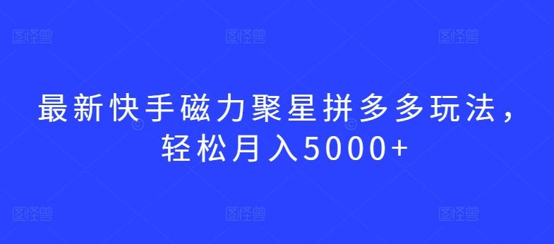 最新快手磁力聚星拼多多玩法，轻松月入5000+【揭秘】-灼光资源宝库