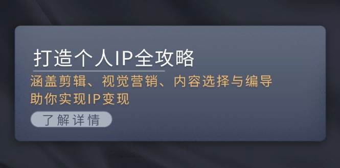 打造个人IP全攻略：涵盖剪辑、视觉营销、内容选择与编导，助你实现IP变现-灼光资源宝库