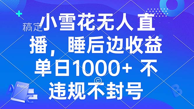小雪花无人直播 睡后收益单日1000+ 零粉丝新号开播 不违规 看完就会-灼光资源宝库