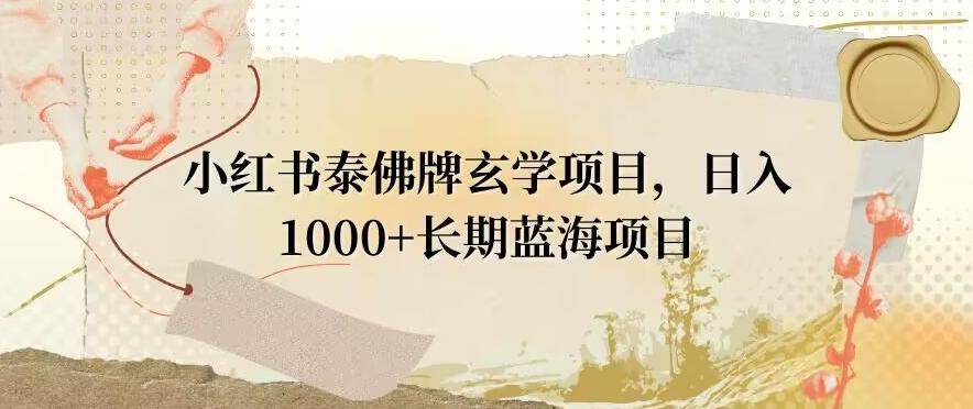 小红书泰佛牌玄学项目，日入1000+，打破传统，长期蓝海项目-灼光资源宝库