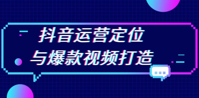 抖音运营定位与爆款视频打造：定位运营方向，挖掘爆款选题，提升播放量-灼光资源宝库