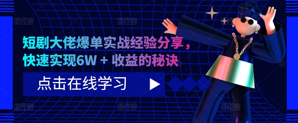 短剧大佬爆单实战经验分享，快速实现6W + 收益的秘诀-灼光资源宝库