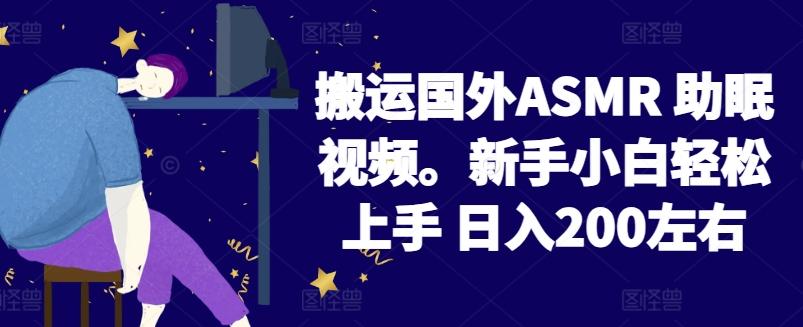 2024搬运国外ASMR 助眠视频，新手小白轻松上手 日入200左右【揭秘】-灼光资源宝库