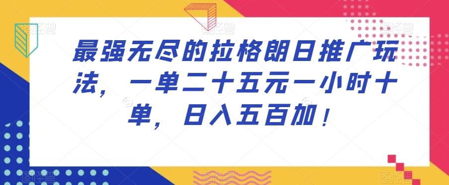 最强无尽的拉格朗日推广玩法，一单二十五元一小时十单，日入五百加！-灼光资源宝库