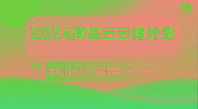 2024网易云云梯计划 单机日300+ 无脑月入5000+-灼光资源宝库