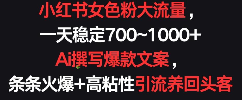 小红书女色粉大流量，一天稳定700~1000+  Ai撰写爆款文案，条条火爆+高粘性引流养回头客【揭秘】-灼光资源宝库