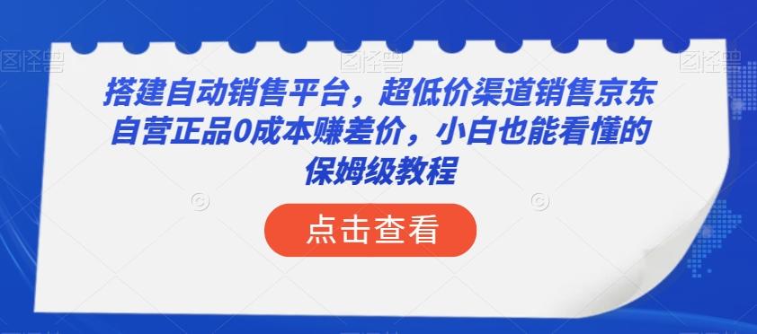 搭建自动销售平台，超低价渠道销售京东自营正品0成本赚差价，小白也能看懂的保姆级教程【揭秘】-灼光资源宝库