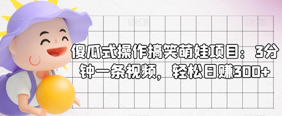 傻瓜式操作搞笑萌娃项目：3分钟一条视频，轻松日赚300+-灼光资源宝库