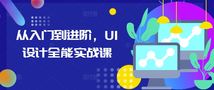 从入门到进阶，UI设计全能实战课-灼光资源宝库