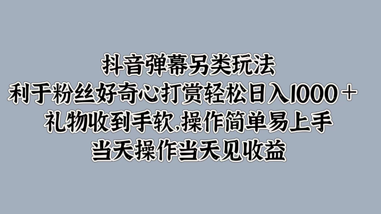 抖音弹幕另类玩法，利于粉丝好奇心打赏轻松日入1000＋ 礼物收到手软，操作简单-灼光资源宝库