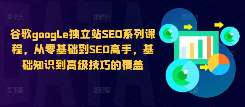 谷歌google独立站SEO系列课程，从零基础到SEO高手，基础知识到高级技巧的覆盖-灼光资源宝库