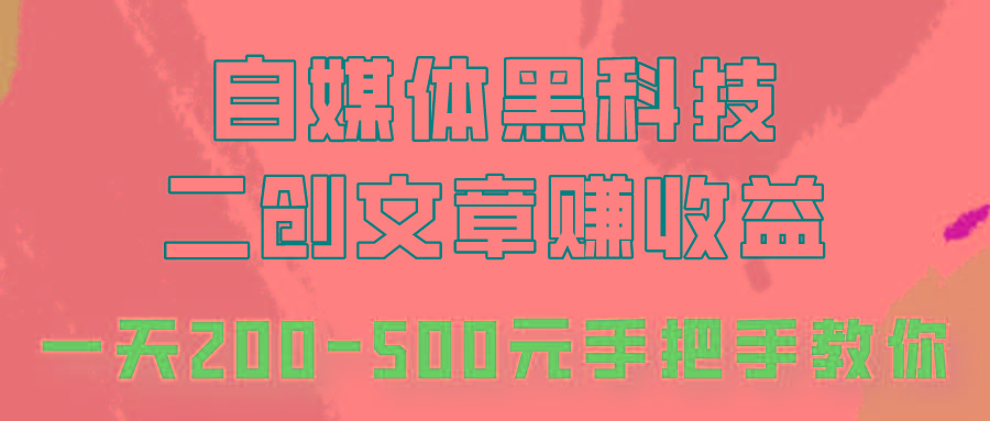 自媒体黑科技：二创文章做收益，一天200-500元，手把手教你！-灼光资源宝库