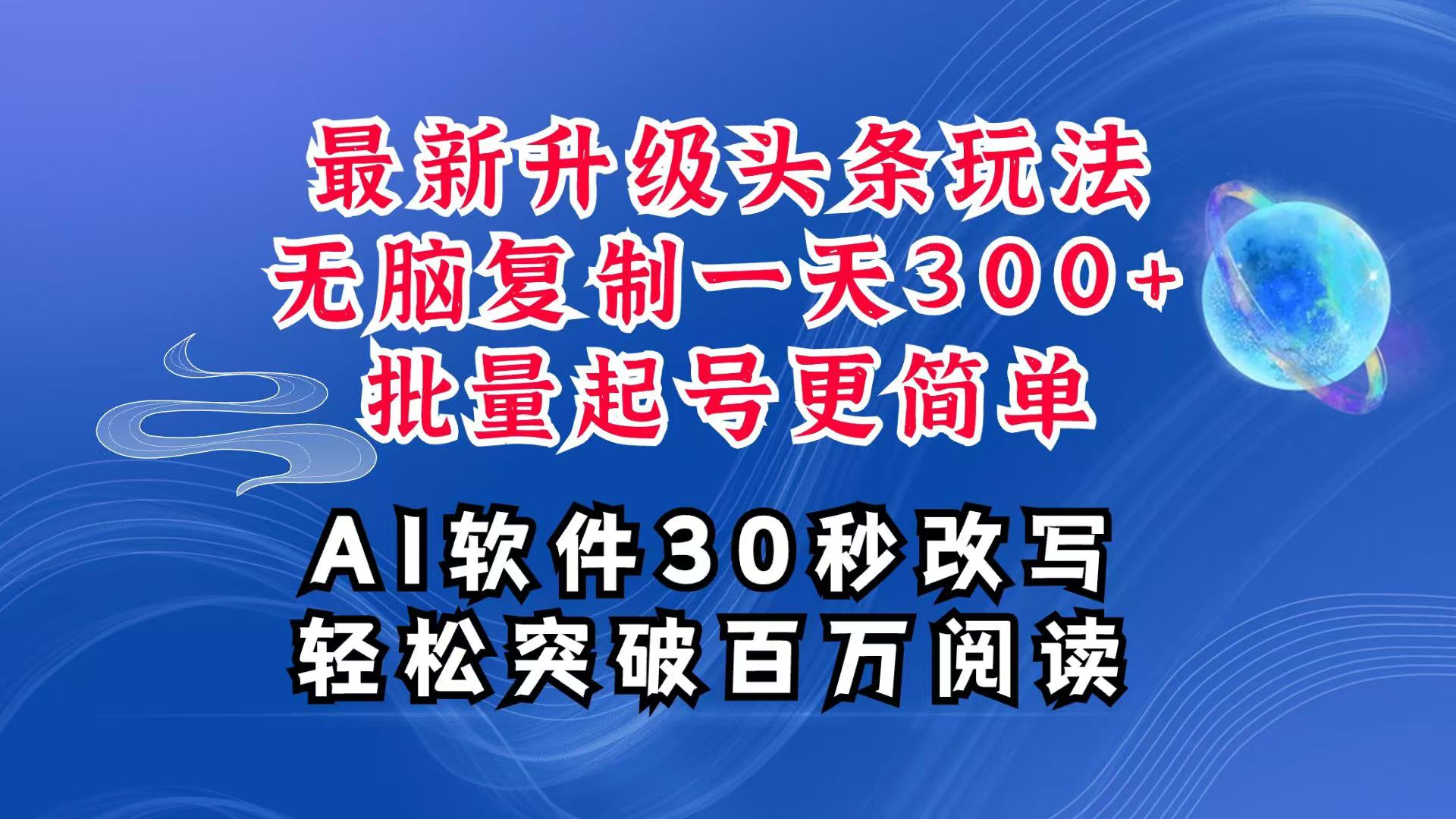 AI头条最新玩法，复制粘贴单号搞个300+，批量起号随随便便一天四位数，超详细课程-灼光资源宝库