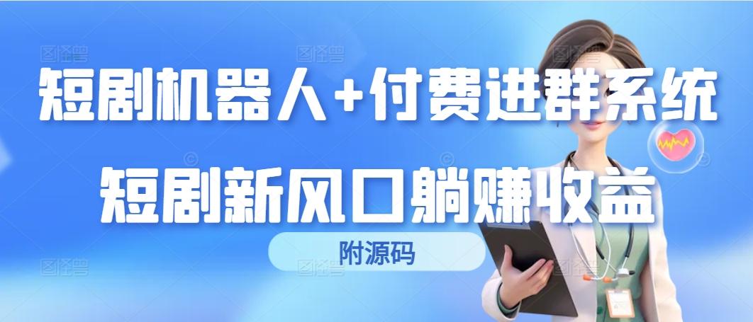 (9468期)短剧机器人+付费进群系统，短剧新风口躺赚收益(附源码)-灼光资源宝库