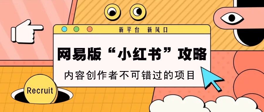网易版“小红书”攻略，新平台 新风口，内容创作者不可错过的项目-灼光资源宝库