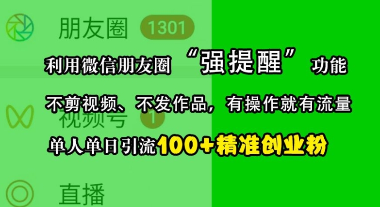 利用微信朋友圈“强提醒”功能，引流精准创业粉，不剪视频、不发作品，单人单日引流100+创业粉-灼光资源宝库