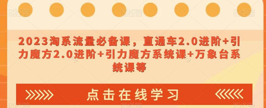 2023淘系流量必备课，直通车2.0进阶+引力魔方2.0进阶+引力魔方系统课+万象台系统课等-灼光资源宝库