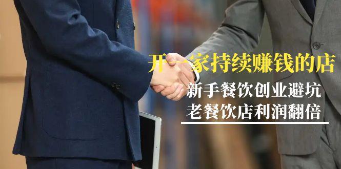 教你开一家-持续赚钱店，小白餐饮创业避坑，老餐饮店利润翻倍-99节无水印-灼光资源宝库