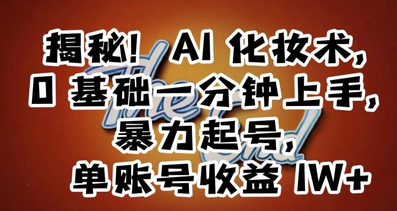 揭秘！AI化妆术，0基础一分钟上手，暴力起号，单账号收益1W+-灼光资源宝库