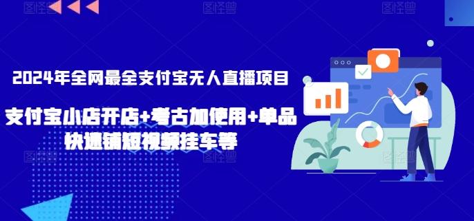 2024年全网最全支付宝无人直播项目，支付宝小店开店+考古加使用+单品快速铺短视频挂车等【揭秘】-灼光资源宝库