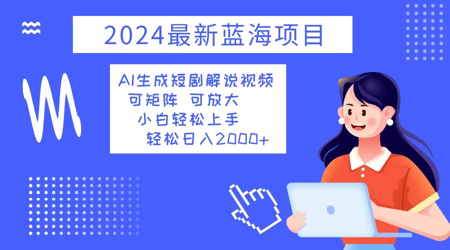 2024最新蓝海项目 AI生成短剧解说视频 小白轻松上手 日入2000+-灼光资源宝库