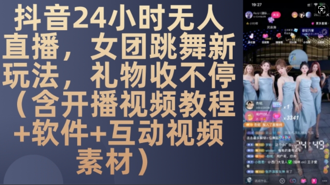DY 24小时无人直播，女团跳舞新玩法，礼物收不停(含开播视频教程+软件+互动视频素材)【揭秘】-灼光资源宝库