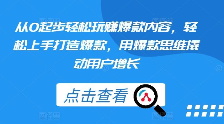从0起步轻松玩赚爆款内容，轻松上手打造爆款，用爆款思维撬动用户增长-灼光资源宝库