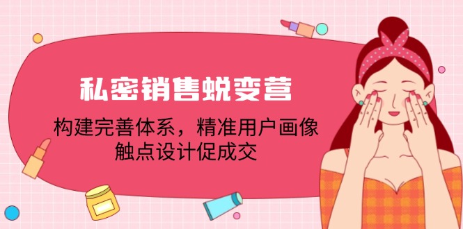 私密销售蜕变营：构建完善体系，精准用户画像，触点设计促成交-灼光资源宝库