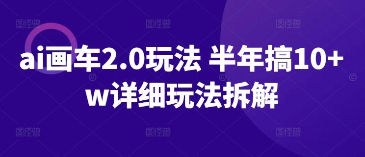 ai画车2.0玩法 半年搞10+w详细玩法拆解【揭秘】-灼光资源宝库