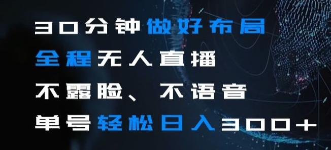 30分钟做好布局全程无人直播，不露脸不语音单号轻松日入300+-灼光资源宝库
