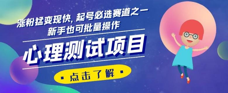心理测试项目,涨粉猛变现快,起号必选赛道之一,新手也可批量操作【揭秘】-灼光资源宝库