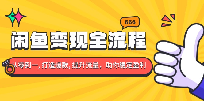 闲鱼变现全流程：你从零到一, 打造爆款, 提升流量，助你稳定盈利-灼光资源宝库