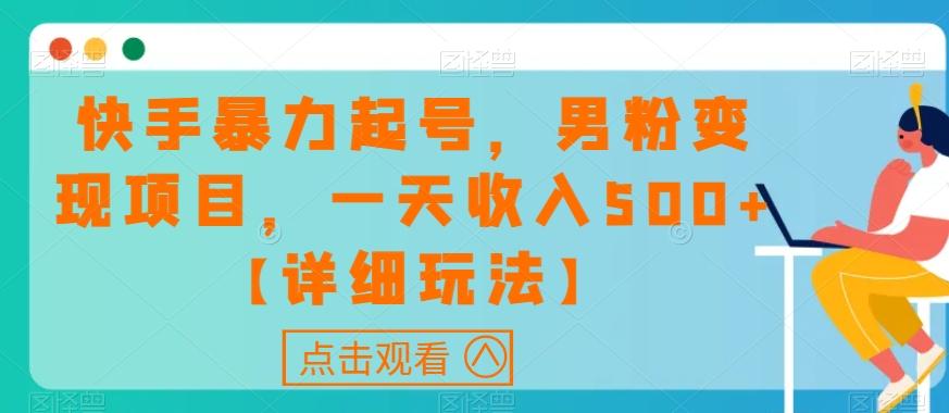 快手暴力起号，男粉变现项目，一天收入500+【详细玩法】【揭秘】-灼光资源宝库