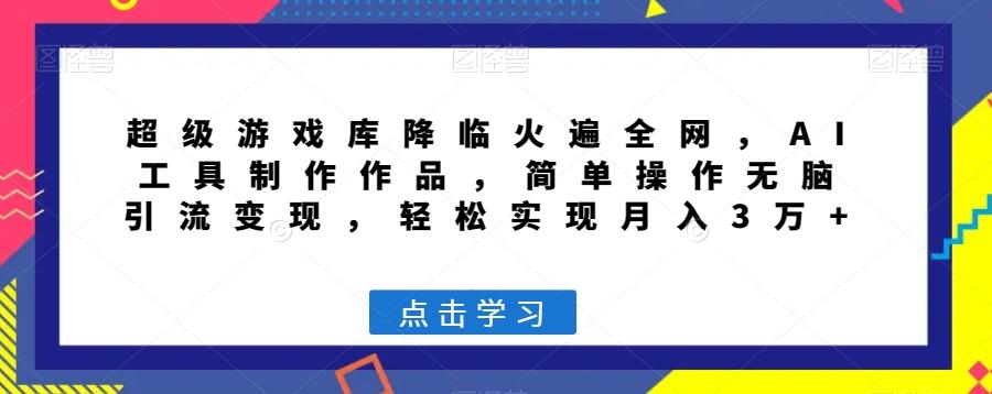 超级游戏库降临火遍全网，AI工具制作作品，简单操作无脑引流变现，轻松实现月入3万+【揭秘】-灼光资源宝库