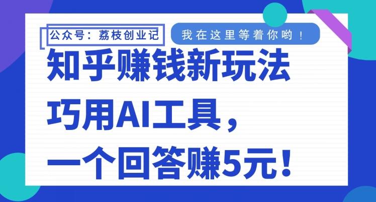 知乎赚钱新玩法，巧用AI工具，一个回答赚5元-灼光资源宝库